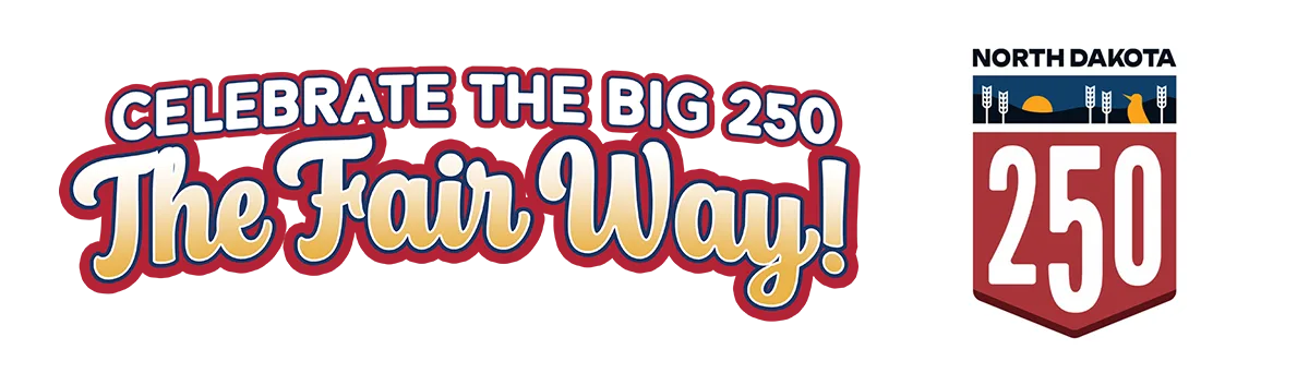 Celebrate the big 250 The Fair Way! North Dakota 250 (years) Celebrate the big 250 The Fair Way! North Dakota 250 (years)